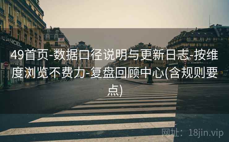 49首页-数据口径说明与更新日志-按维度浏览不费力-复盘回顾中心(含规则要点)