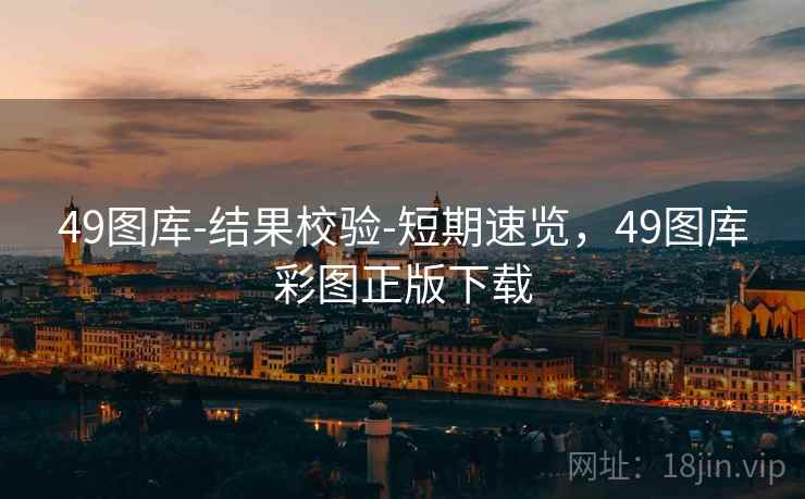 49图库-结果校验-短期速览，49图库彩图正版下载