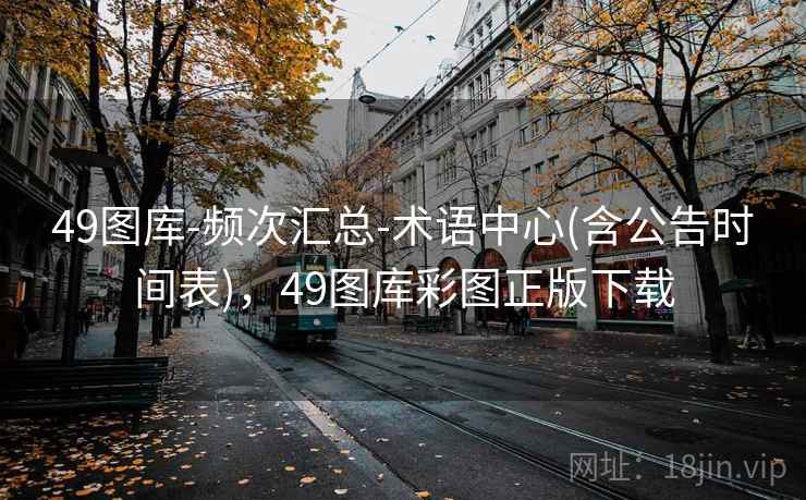 49图库-频次汇总-术语中心(含公告时间表)，49图库彩图正版下载