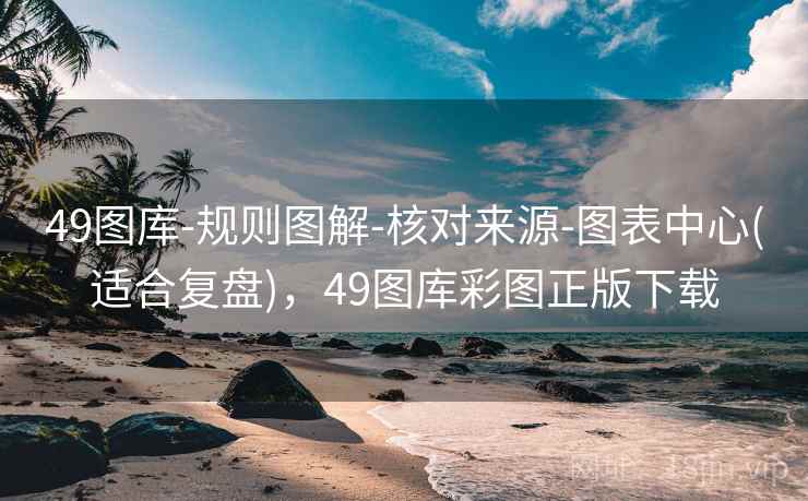 49图库-规则图解-核对来源-图表中心(适合复盘)，49图库彩图正版下载
