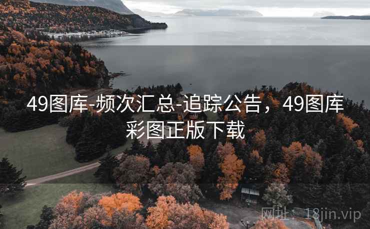 49图库-频次汇总-追踪公告，49图库彩图正版下载