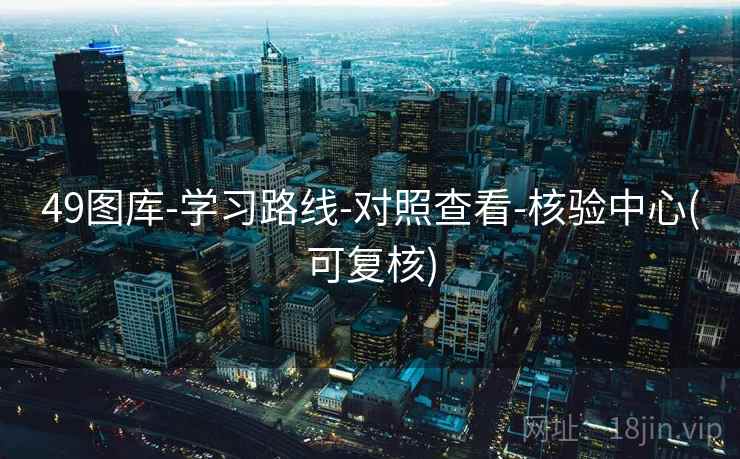 49图库-学习路线-对照查看-核验中心(可复核)