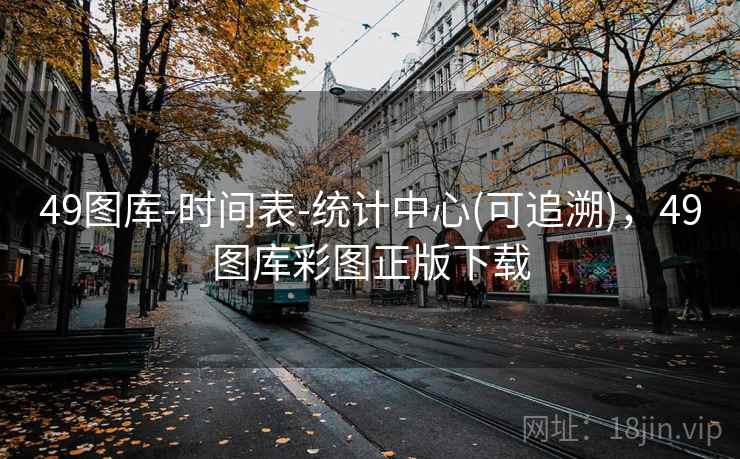49图库-时间表-统计中心(可追溯)，49图库彩图正版下载