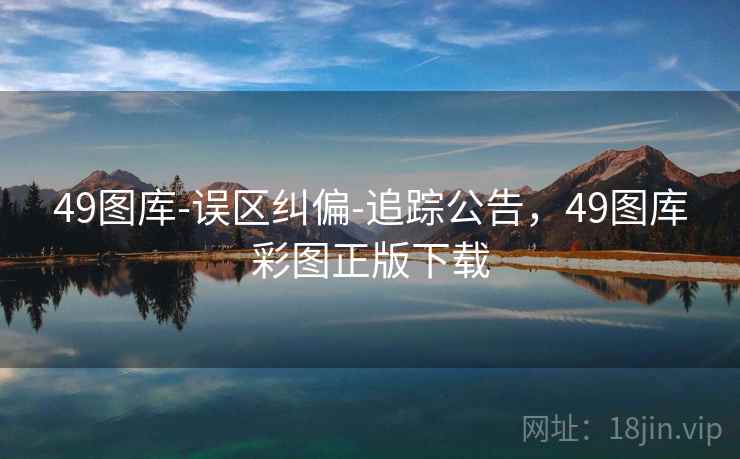 49图库-误区纠偏-追踪公告，49图库彩图正版下载